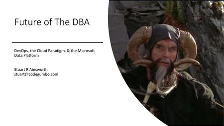 Future of The DBA DevOps, the Cloud Paradigm, & the Microsoft Data Platform Stuart R Ainsworth stuart@codegumbo.com.