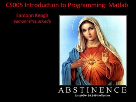 Eamonn Keogh eamonn@cs.ucr.edu CS005 Introduction to Programming: Matlab Eamonn Keogh eamonn@cs.ucr.edu.