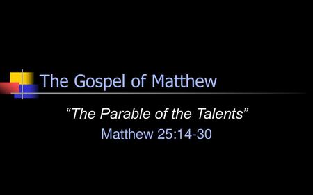 “The Parable of the Talents” Matthew 25:14-30