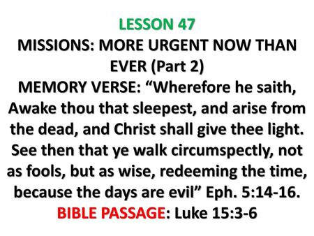 LESSON 47 MISSIONS: MORE URGENT NOW THAN EVER (Part 2) MEMORY VERSE: “Wherefore he saith, Awake thou that sleepest, and arise from the dead, and Christ.