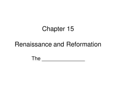 Chapter 15 Renaissance and Reformation The _______________.