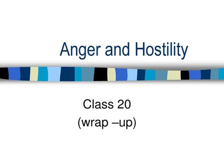 Anger and Hostility Class 20 (wrap –up).