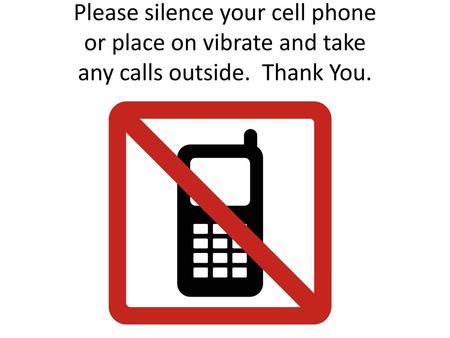 Please silence your cell phone or place on vibrate and take any calls outside. Thank You.