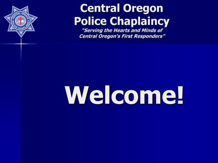 Central Oregon Police Chaplaincy “Serving the Hearts and Minds of Central Oregon's First Responders” Welcome!