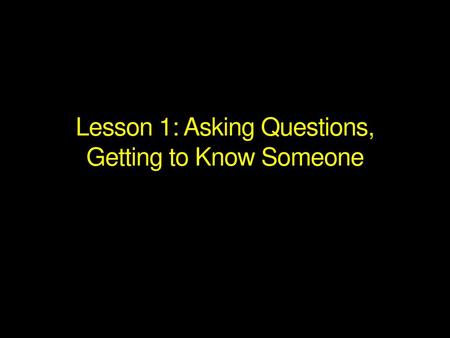 Lesson 1: Asking Questions, Getting to Know Someone