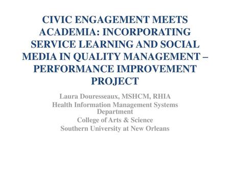 Civic Engagement Meets Academia: Incorporating Service Learning and Social Media in Quality Management –performance improvement project Laura Douresseaux,