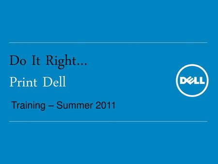 Do It Right… Print Dell Training – Summer 2011.