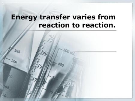 Energy transfer varies from reaction to reaction.