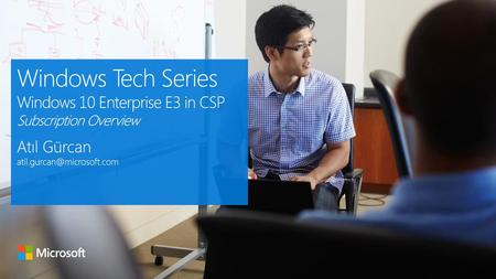 11/4/2017 4:25 PM Windows Tech Series Windows 10 Enterprise E3 in CSP Subscription Overview Atıl Gürcan atil.gurcan@microsoft.com © Microsoft Corporation.