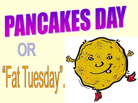 PANCAKES DAY OR “Fat Tuesday”..