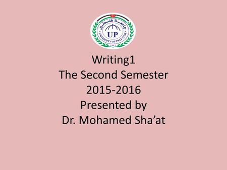 Writing1 The Second Semester Presented by Dr. Mohamed Sha’at