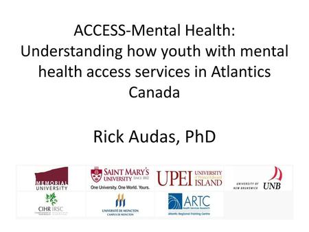 ACCESS-Mental Health: Understanding how youth with mental health access services in Atlantics Canada Rick Audas, PhD.