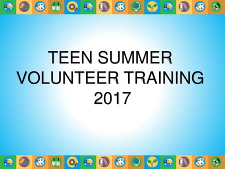 TEEN SUMMER VOLUNTEER TRAINING 2017.