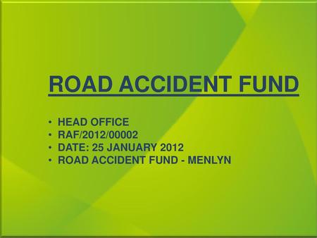 ROAD ACCIDENT FUND HEAD OFFICE RAF/2012/00002 DATE: 25 JANUARY 2012