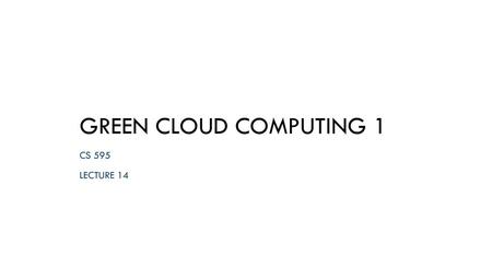 Green cloud computing 1 Cs 595 Lecture 14.