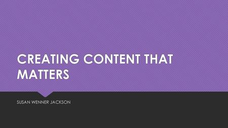 CREATING CONTENT THAT MATTERS