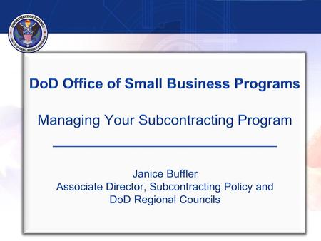 DoD Office of Small Business Programs Managing Your Subcontracting Program _________________________ Janice Buffler Associate Director, Subcontracting.