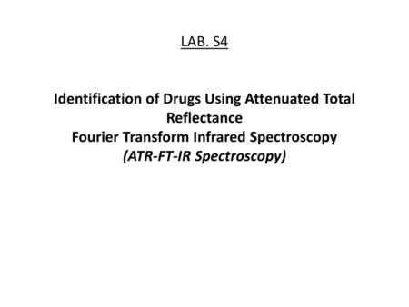 LAB. S4 Identification of Drugs Using Attenuated Total Reflectance Fourier Transform Infrared Spectroscopy (ATR-FT-IR Spectroscopy)