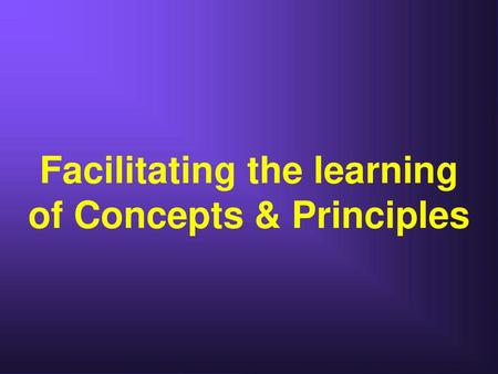 Facilitating the learning of Concepts & Principles