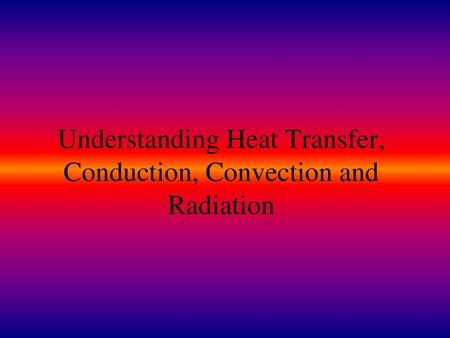 Understanding Heat Transfer, Conduction, Convection and Radiation