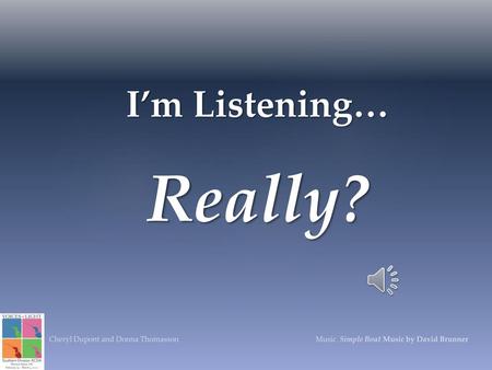 I’m Listening…   Really? Music will start automatically when you begin presentation Music length – 7:10 Music recorded by The Atlanta Sacred Chorale, Eric.