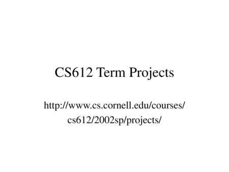 Http://www.cs.cornell.edu/courses/ cs612/2002sp/projects/ CS612 Term Projects http://www.cs.cornell.edu/courses/ cs612/2002sp/projects/