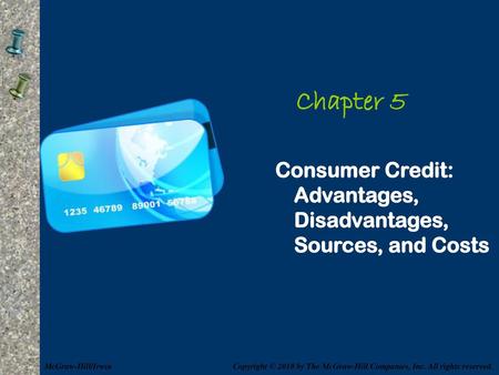 Chapter 5 Consumer Credit: Advantages, Disadvantages, Sources, and Costs McGraw-Hill/Irwin Copyright © 2010 by The McGraw-Hill Companies, Inc. All rights.