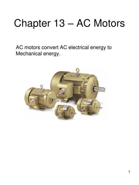 Chapter 13 – AC Motors AC motors convert AC electrical energy to Mechanical energy.