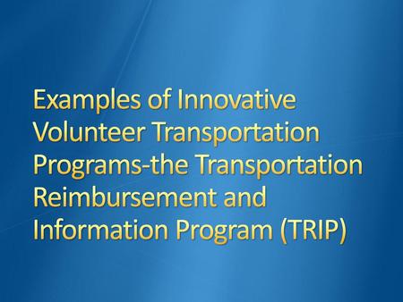 Examples of Innovative Volunteer Transportation Programs-the Transportation Reimbursement and Information Program (TRIP)