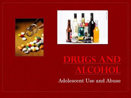 DRUGS AND ALCOHOL Adolescent Use and Abuse.