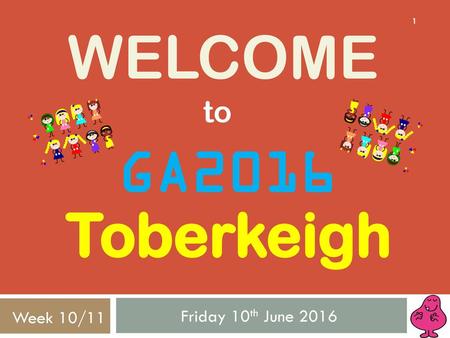 Welcome to GA2016 Toberkeigh Friday 10th June 2016 Week 10/11.