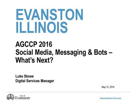 Evanston illinois AGCCP 2016 Social Media, Messaging & Bots – What’s Next? Luke Stowe Digital Services Manager May 12, 2016.