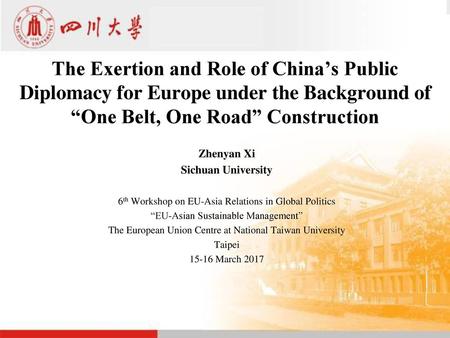 The Exertion and Role of China’s Public Diplomacy for Europe under the Background of “One Belt, One Road” Construction Zhenyan Xi Sichuan University 6th.