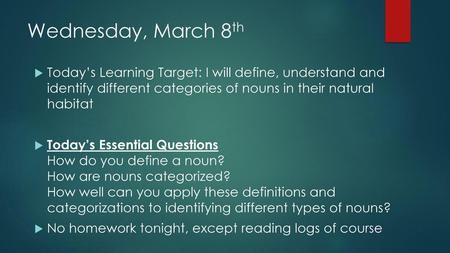 Wednesday, March 8th Today’s Learning Target: I will define, understand and identify different categories of nouns in their natural habitat Today’s Essential.