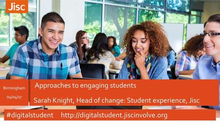 #digitalstudent http://digitalstudent.jiscinvolve.org Approaches to engaging students Sarah Knight, Head of change: Student experience, Jisc	 A Birmingham.