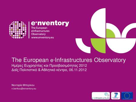 Νεκταρία Μπερίκου n.berikou@enventory.eu The European eInfrastructures Observatory Ημέρες Ευχρηστίας και Προσβασιμότητας 2012 Δαΐς Πολιτιστικό & Αθλητικό.