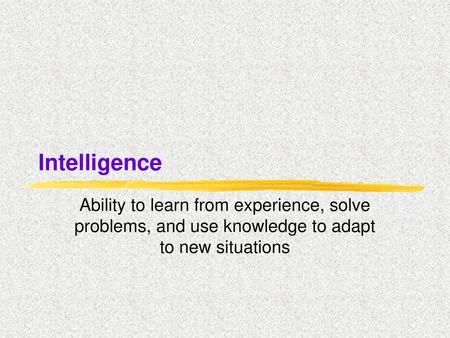 Intelligence Ability to learn from experience, solve problems, and use knowledge to adapt to new situations.