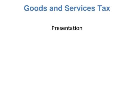 Goods and Services Tax Presentation.