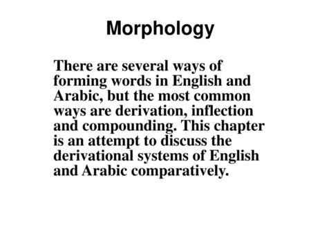 Morphology There are several ways of forming words in English and Arabic, but the most common ways are derivation, inflection and compounding. This chapter.