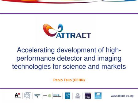 Accelerating development of high- performance detector and imaging technologies for science and markets Pablo Tello (CERN) www.attract-eu.org.