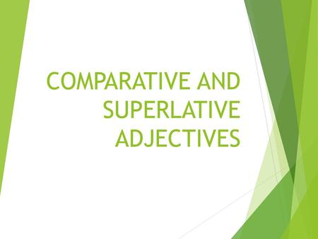 COMPARATIVE AND SUPERLATIVE ADJECTIVES