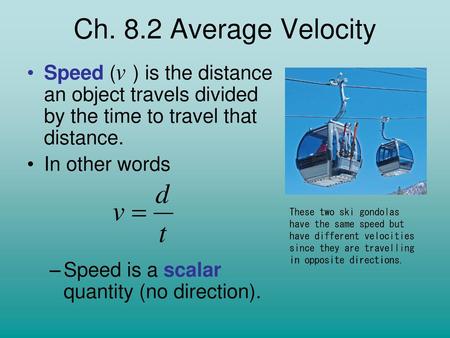 Ch. 8.2 Average Velocity Speed ( ) is the distance an object travels divided by the time to travel that distance. In other words Speed is a scalar quantity.