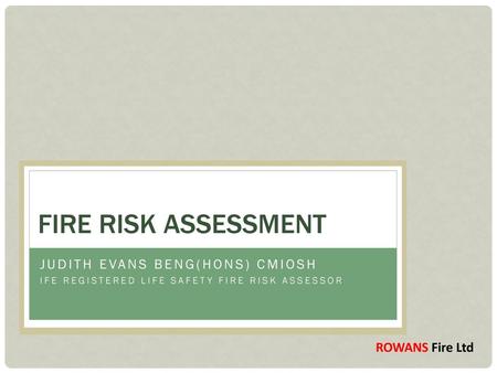 Fire Risk Assessment Judith Evans BEng(HONS) CMIOSH