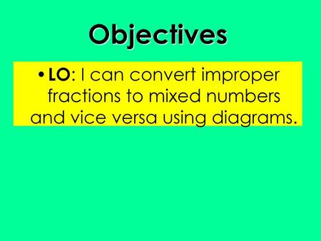 Objectives LO: I can convert improper fractions to mixed numbers and vice versa using diagrams.