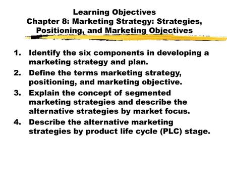 Learning Objectives Chapter 8: Marketing Strategy: Strategies, Positioning, and Marketing Objectives Identify the six components in developing a marketing.