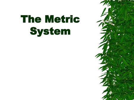 The Metric System.