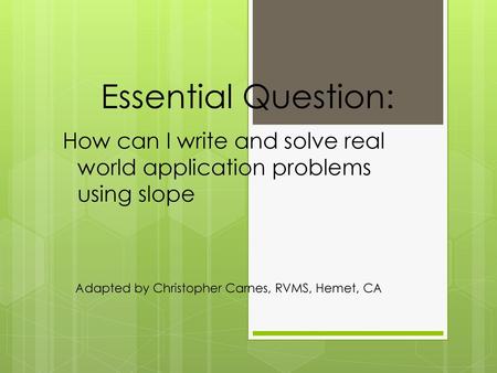 Essential Question: How can I write and solve real world application problems using slope Adapted by Christopher Carnes, RVMS, Hemet, CA.