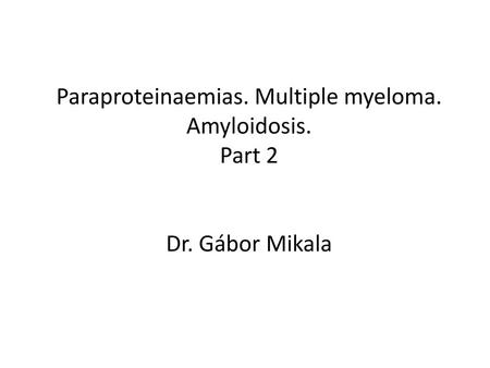 Paraproteinaemias. Multiple myeloma. Amyloidosis. Part 2 Dr