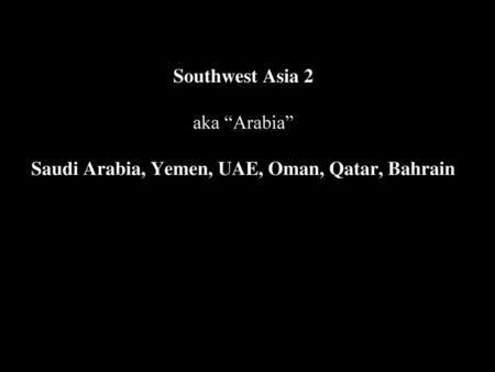 Fertile Crescent. Southwest Asia 2 aka “Arabia” Saudi Arabia, Yemen, UAE, Oman, Qatar, Bahrain.