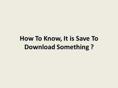 How To Know, It is Save To Download Something ?.